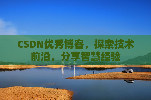 CSDN优秀博客，探索技术前沿，分享智慧经验